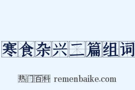 寒食杂兴二篇组词是什么意思的图片